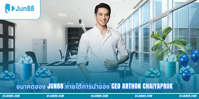 อนาคตของ Jun88 ภายใต้การนำของ CEO Arthon Chaiyapruk